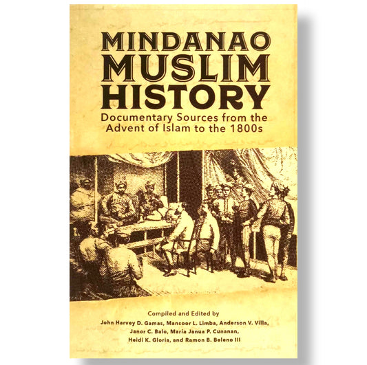 Mindanao Muslim History: Documentary Sources from the Advent of Islam to the 1800s, Compiled and Edited by John Harvey D. Gamas, Mansoor L. Limba, et. al